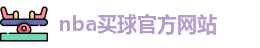nba买球(中国)官方网站-NBA Maiqiu